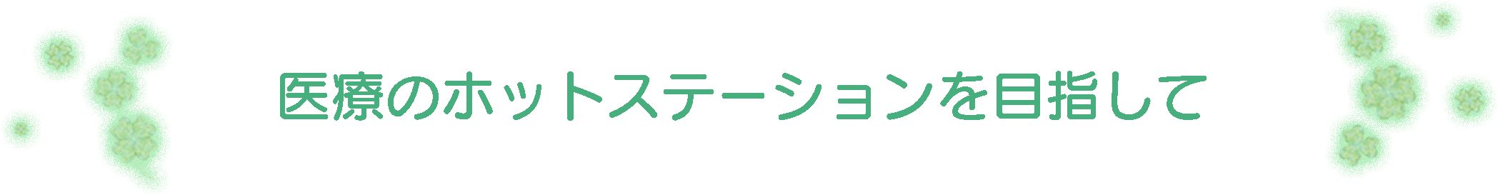 医療のホットステーションを目指して